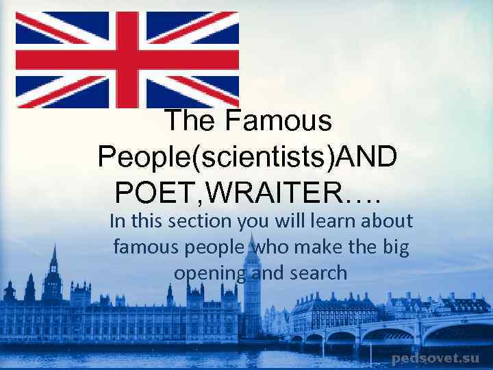 The Famous People(scientists)AND POET, WRAITER…. In this section you will learn about famous people