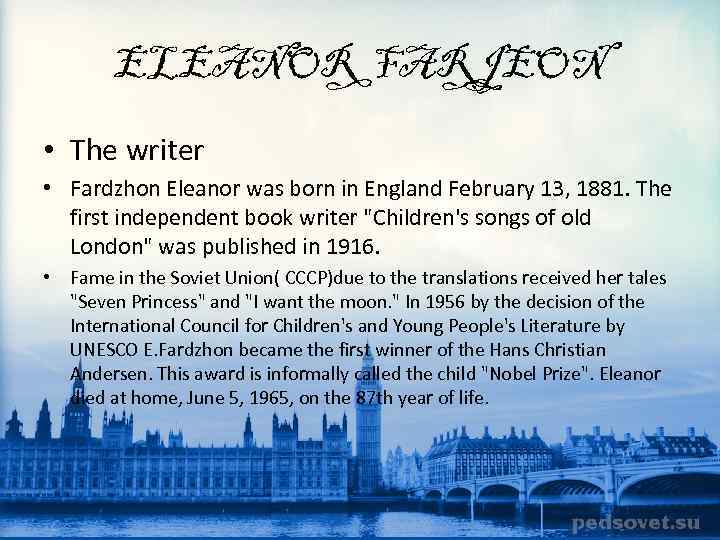 ELEANOR FARJEON • The writer • Fardzhon Eleanor was born in England February 13,