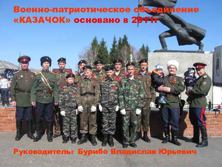 Военно-патриотическое объединение «КАЗАЧОК» основано в 2011 г Руководитель: Бурибо Владислав Юрьевич 