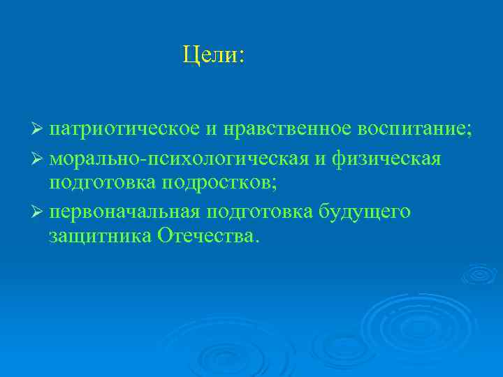 Цели: Ø патриотическое и нравственное воспитание; Ø морально-психологическая и физическая подготовка подростков; Ø первоначальная
