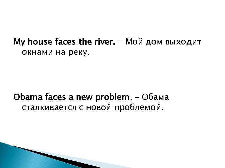 My house faces the river. – Мой дом выходит окнами на реку. Obama faces