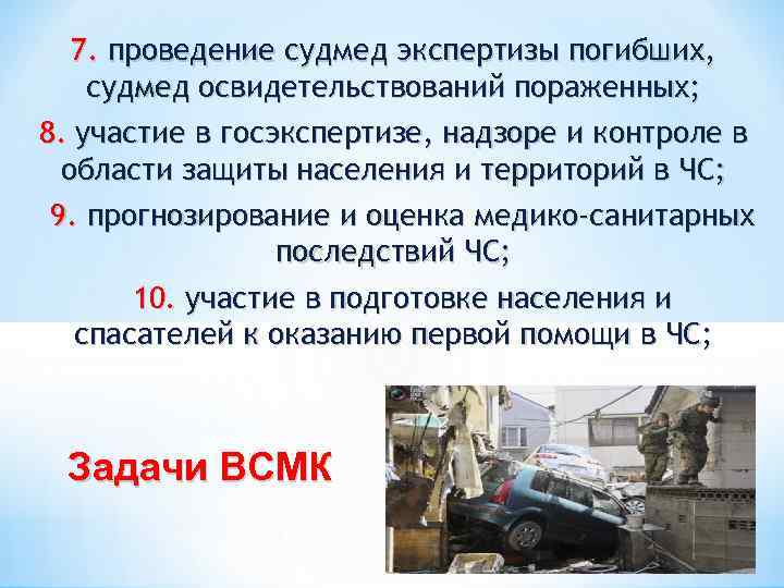 7. проведение судмед экспертизы погибших, судмед освидетельствований пораженных; 8. участие в госэкспертизе, надзоре и