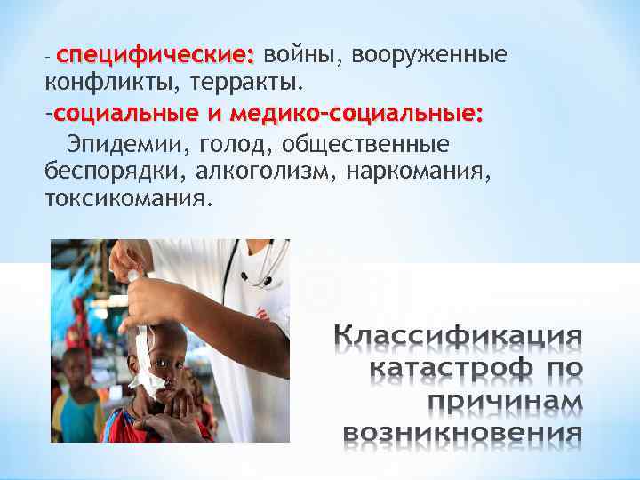 специфические: войны, вооруженные конфликты, терракты. -социальные и медико-социальные: Эпидемии, голод, общественные беспорядки, алкоголизм, наркомания,