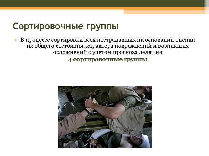 Сортировочные группы • В процессе сортировки всех пострадавших на основании оценки их общего состояния,