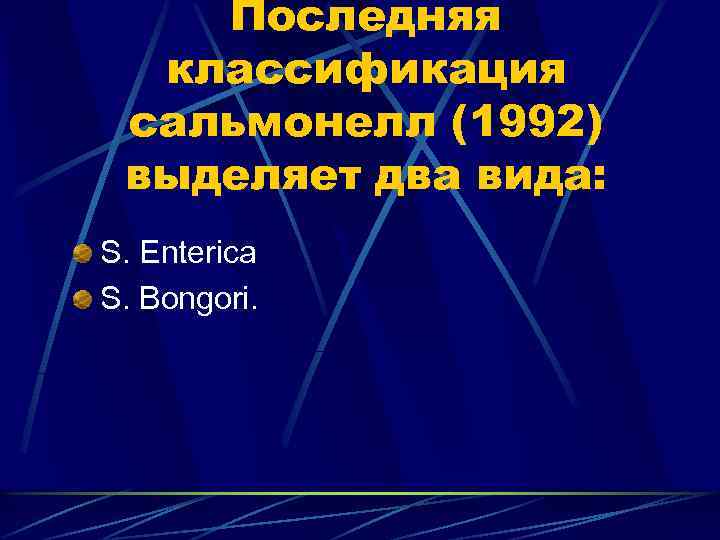 Последняя классификация сальмонелл (1992) выделяет два вида: S. Enterica S. Bongori. 