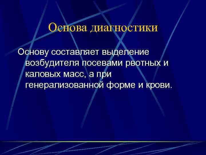 Основа диагностики Основу составляет выделение возбудителя посевами рвотных и каловых масс, а при генерализованной
