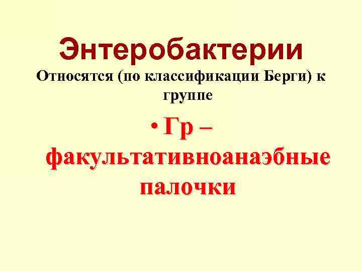Энтеробактерии Относятся (по классификации Берги) к группе • Гр – факультативноанаэбные палочки 