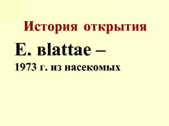 История открытия E. вlattae – 1973 г. из насекомых 