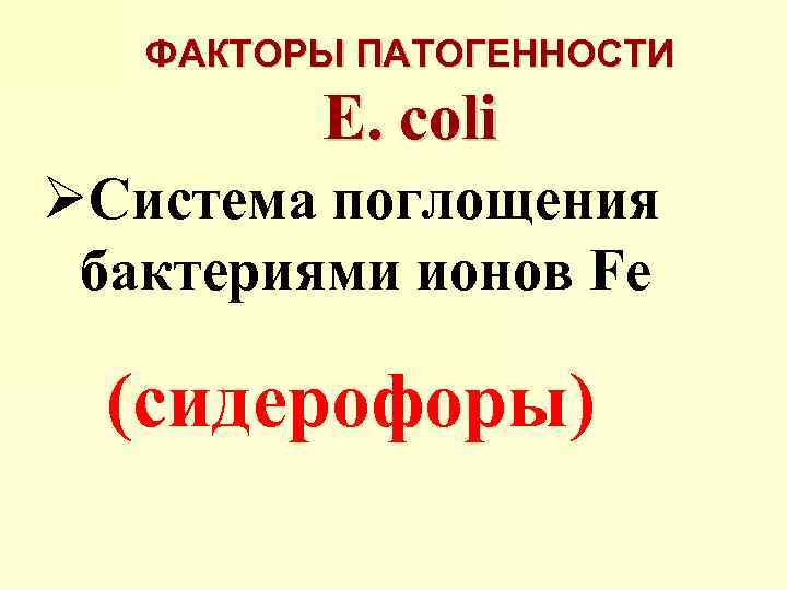 ФАКТОРЫ ПАТОГЕННОСТИ E. coli ØСистема поглощения бактериями ионов Fe (сидерофоры) 