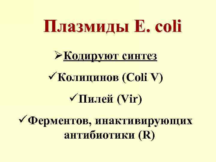 Плазмиды E. coli ØКодируют синтез üКолицинов (Coli V) üПилей (Vir) üФерментов, инактивирующих антибиотики (R)
