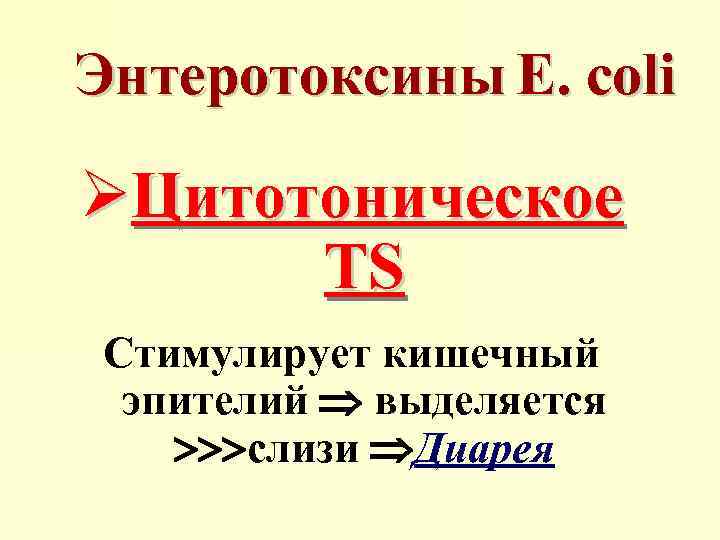 Энтеротоксины E. coli ØЦитотоническое TS Стимулирует кишечный эпителий выделяется слизи Диарея 