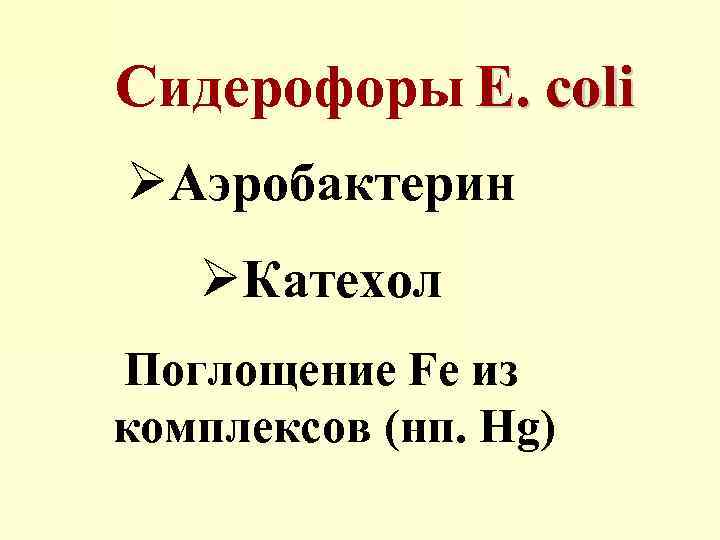 Сидерофоры E. coli ØАэробактерин ØКатехол Поглощение Fe из комплексов (нп. Hg) 