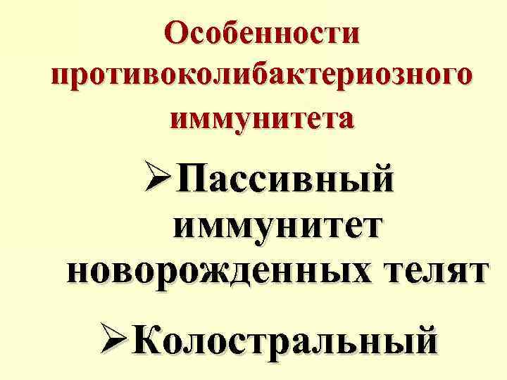 Особенности противоколибактериозного иммунитета ØПассивный иммунитет новорожденных телят ØКолостральный 