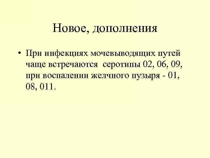 Новое, дополнения • При инфекциях мочевыводящих путей чаще встречаются серотипы 02, 06, 09, при