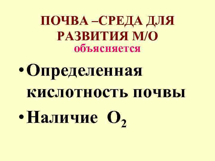 ПОЧВА –СРЕДА ДЛЯ РАЗВИТИЯ М/О объясняется • Определенная кислотность почвы • Наличие О 2