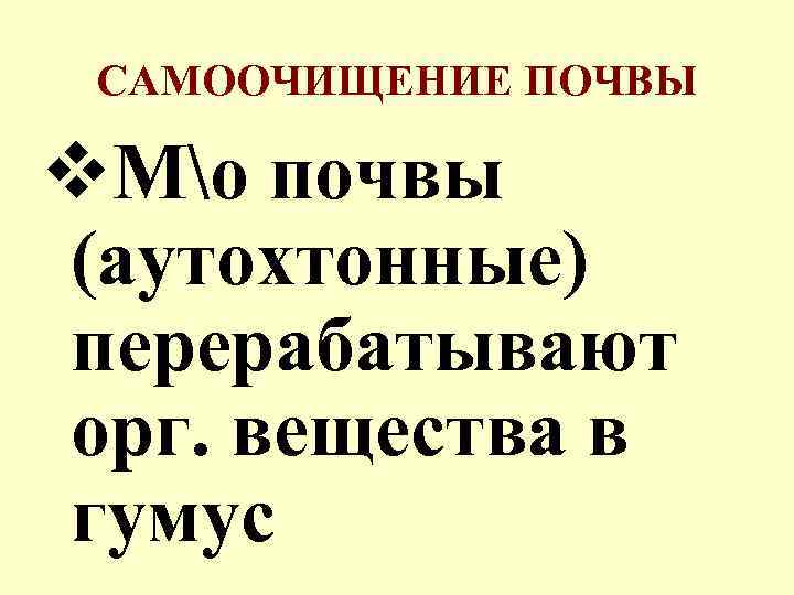 САМООЧИЩЕНИЕ ПОЧВЫ v. Мо почвы (аутохтонные) перерабатывают орг. вещества в гумус 