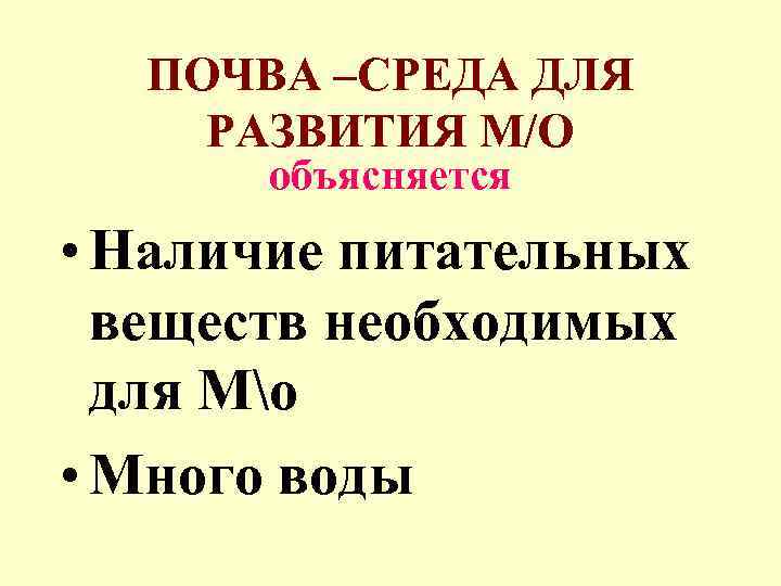 ПОЧВА –СРЕДА ДЛЯ РАЗВИТИЯ М/О объясняется • Наличие питательных веществ необходимых для Мо •