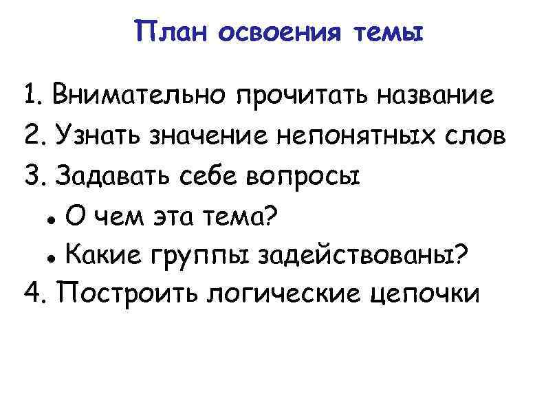 План освоения темы 1. Внимательно прочитать название 2. Узнать значение непонятных слов 3. Задавать
