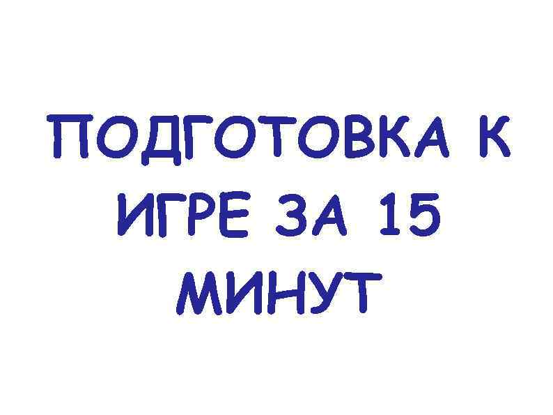 ПОДГОТОВКА К ИГРЕ ЗА 15 МИНУТ 