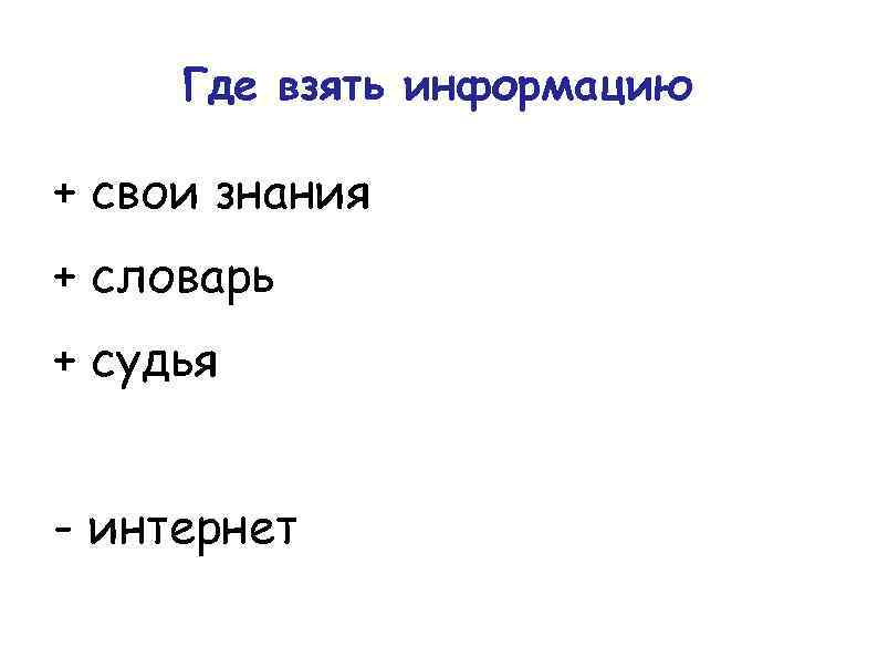 Где взять информацию + свои знания + словарь + судья - интернет 