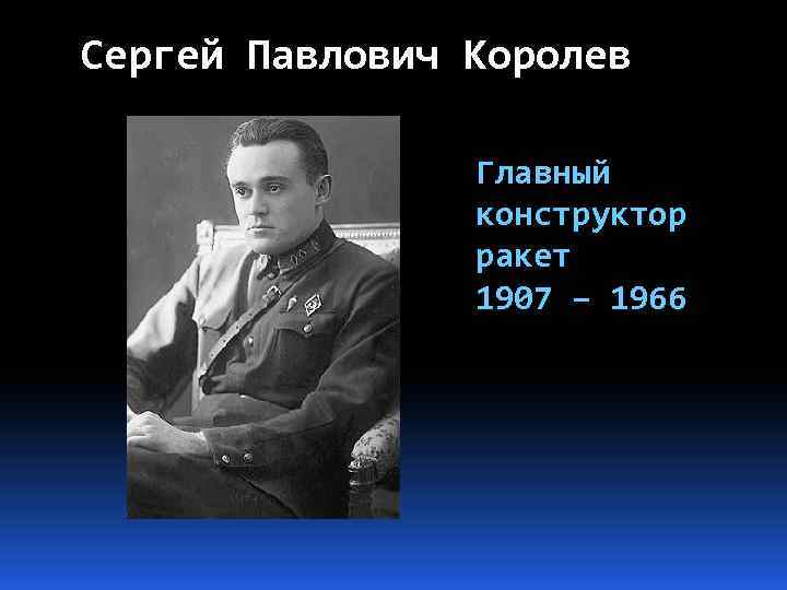 Сергей Павлович Королев Главный конструктор ракет 1907 – 1966 