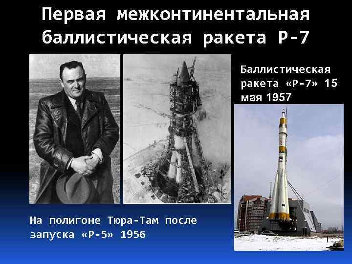 Первая межконтинентальная баллистическая ракета Р-7 Баллистическая ракета «Р-7» 15 мая 1957 На полигоне Тюра-Там