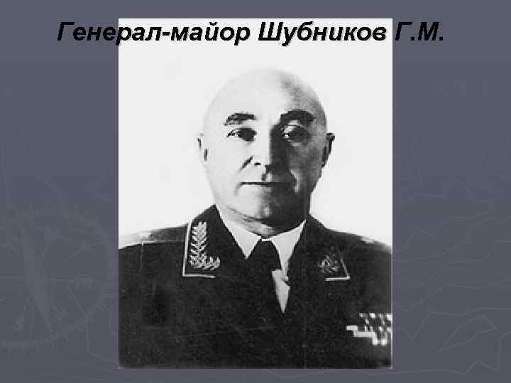 Генерал-майор Шубников Г. М. 