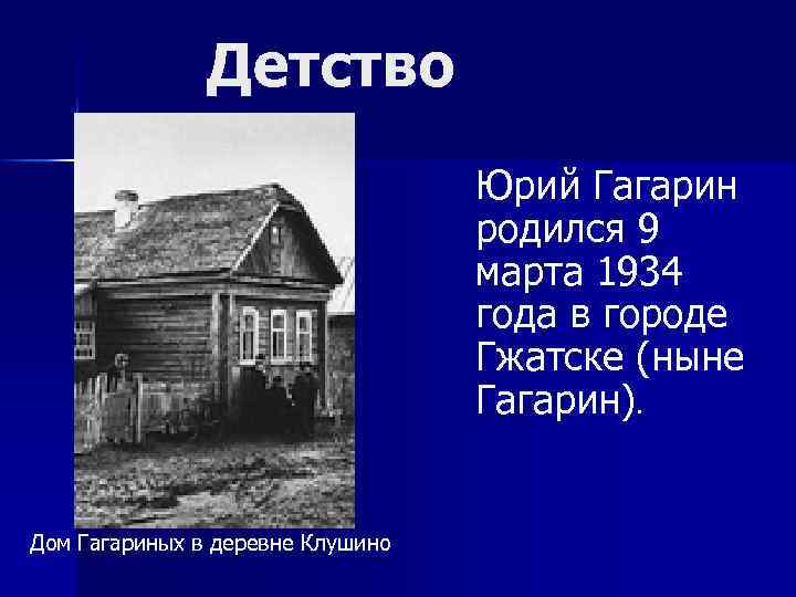 Детство Юрий Гагарин родился 9 марта 1934 года в городе Гжатске (ныне Гагарин). Дом