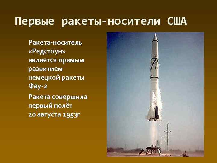 Первые ракеты-носители США Ракета-носитель «Редстоун» является прямым развитием немецкой ракеты Фау-2 Ракета совершила первый