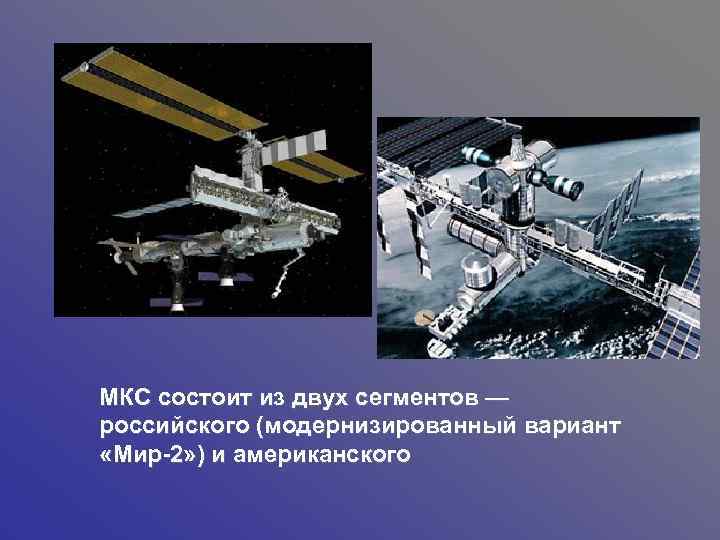 МКС состоит из двух сегментов — российского (модернизированный вариант «Мир-2» ) и американского 