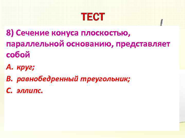 ТЕСТ 8) Сечение конуса плоскостью, параллельной основанию, представляет собой A. круг; B. равнобедренный треугольник;