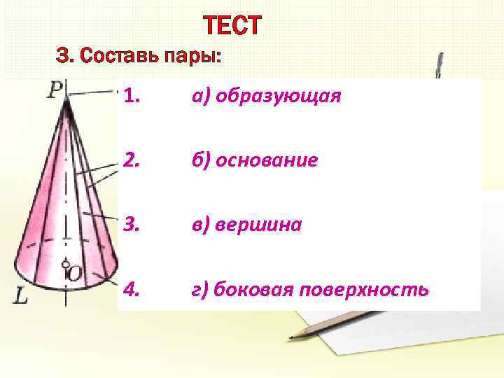 ТЕСТ 3. Составь пары: 1. а) образующая 2. б) основание 3. в) вершина 4.