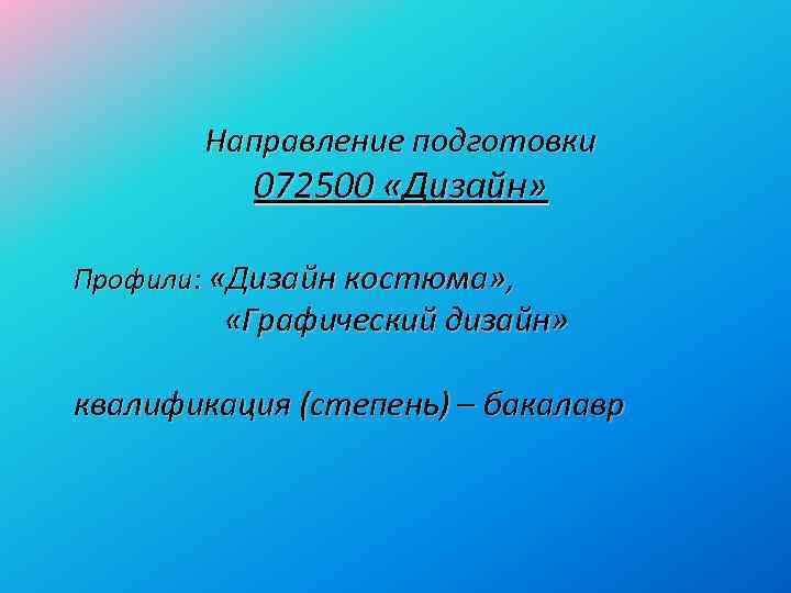 Направление подготовки 072500 «Дизайн» Профили: «Дизайн костюма» , «Графический дизайн» квалификация (степень) – бакалавр