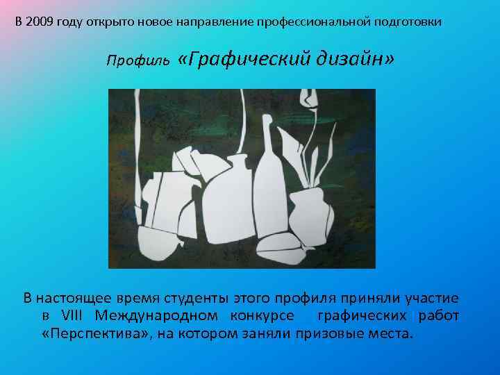 В 2009 году открыто новое направление профессиональной подготовки Профиль «Графический дизайн» В настоящее время