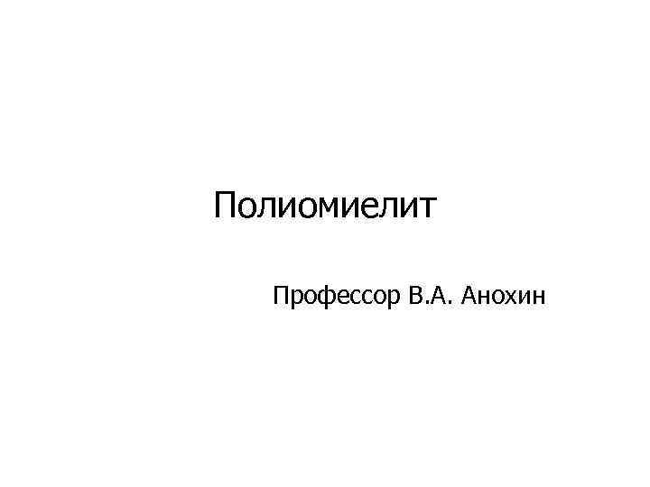 Полиомиелит Профессор В. А. Анохин 