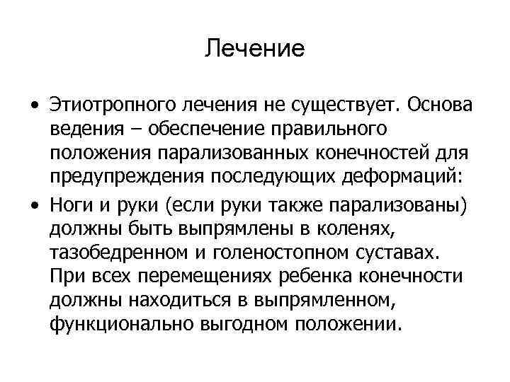 Лечение • Этиотропного лечения не существует. Основа ведения – обеспечение правильного положения парализованных конечностей