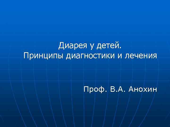 Диарея у детей. Принципы диагностики и лечения Проф. В. А. Анохин 