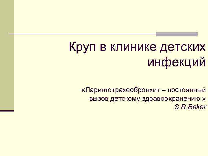 Круп в клинике детских инфекций «Ларинготрахеобронхит – постоянный вызов детскому здравоохранению. » S. R.