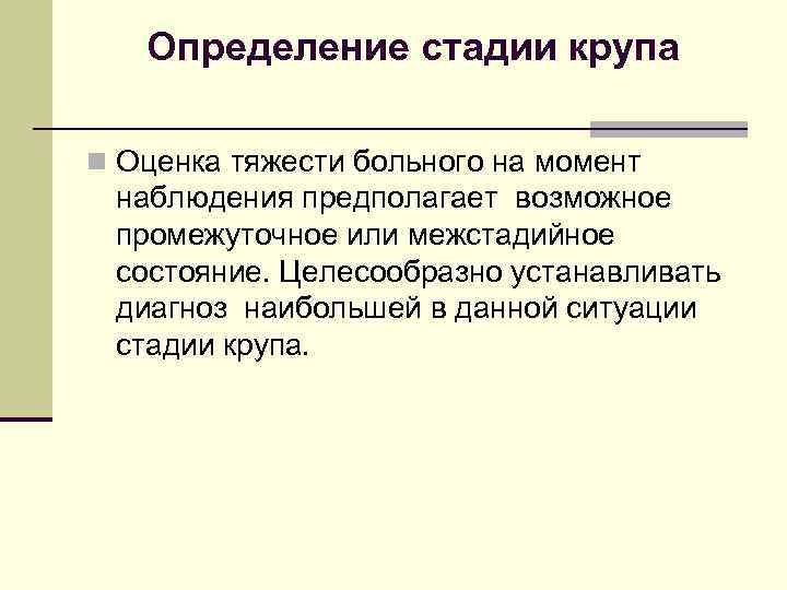 Определение стадии крупа n Оценка тяжести больного на момент наблюдения предполагает возможное промежуточное или