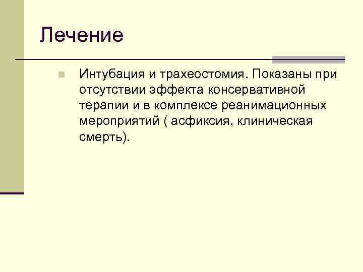 Лечение n Интубация и трахеостомия. Показаны при отсутствии эффекта консервативной терапии и в комплексе