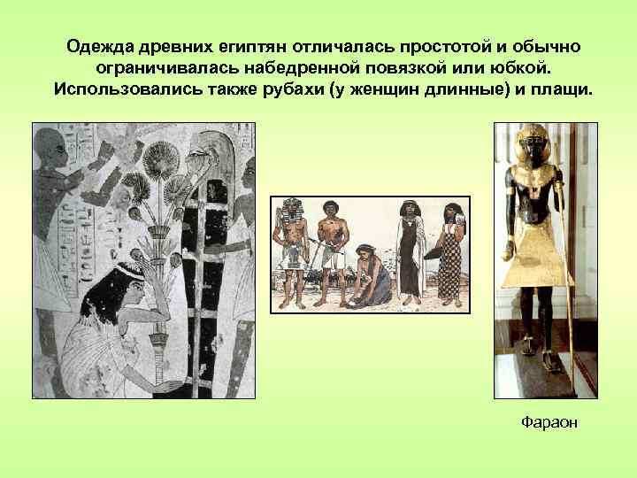 Одежда древних египтян отличалась простотой и обычно ограничивалась набедренной повязкой или юбкой. Использовались также