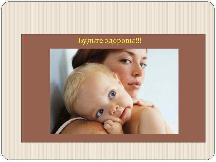  Будьте здоровы!!! 