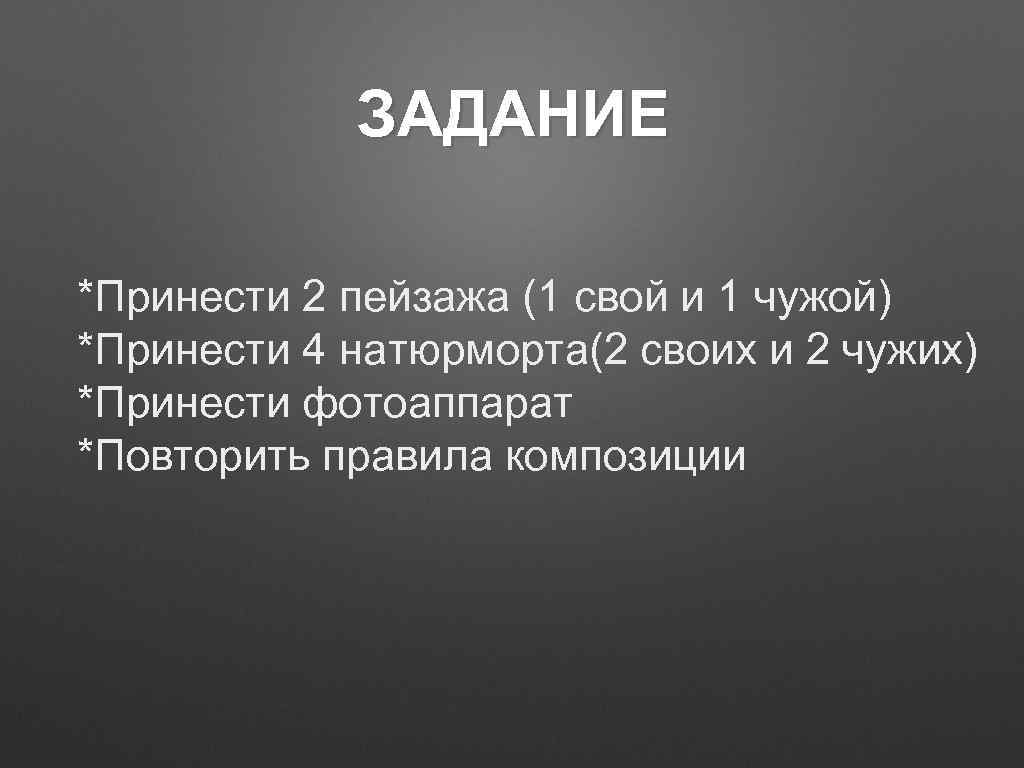 ЗАДАНИЕ *Принести 2 пейзажа (1 свой и 1 чужой) *Принести 4 натюрморта(2 своих и