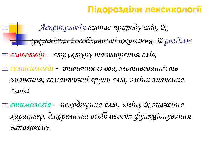 Підорозділи лексикології Лексикологія вивчає природу слів, їх сукупність і особливості вживання, її розділи: Ш