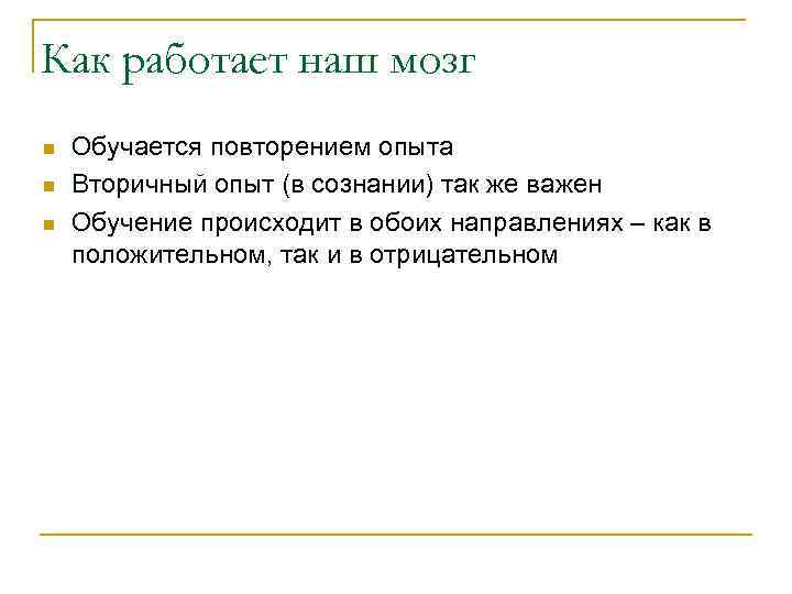 Как работает наш мозг n n n Обучается повторением опыта Вторичный опыт (в сознании)