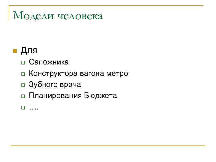 Модели человека n Для q q q Сапожника Конструктора вагона метро Зубного врача Планирования