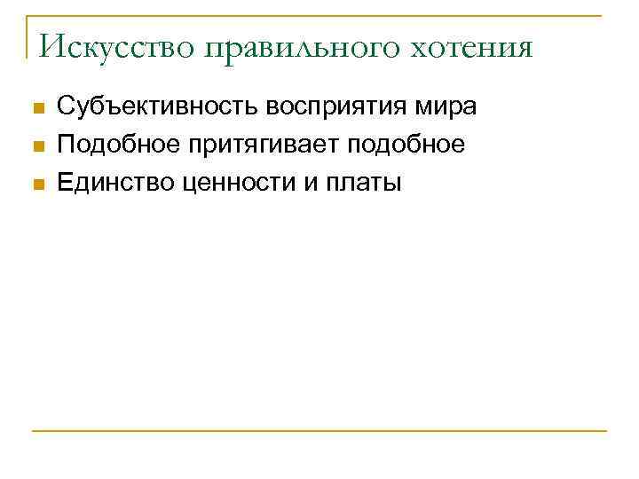 Искусство правильного хотения n n n Субъективность восприятия мира Подобное притягивает подобное Единство ценности