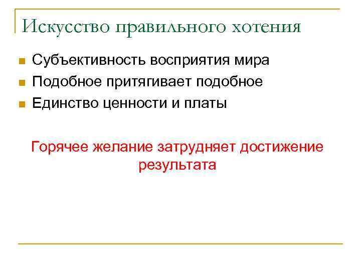 Искусство правильного хотения n n n Субъективность восприятия мира Подобное притягивает подобное Единство ценности