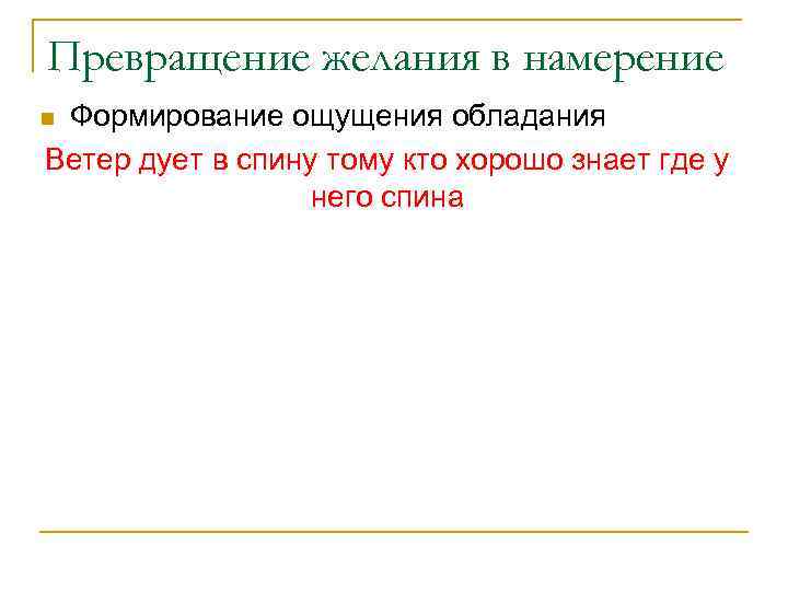 Превращение желания в намерение Формирование ощущения обладания Ветер дует в спину тому кто хорошо