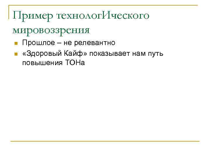 Пример технолог. Ического мировоззрения n n Прошлое – не релевантно «Здоровый Кайф» показывает нам